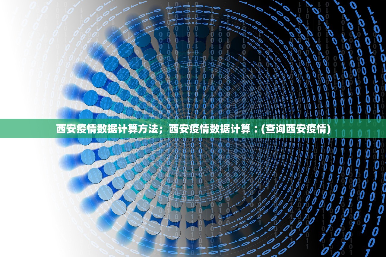 西安疫情数据计算方法；西安疫情数据计算︰(查询西安疫情)