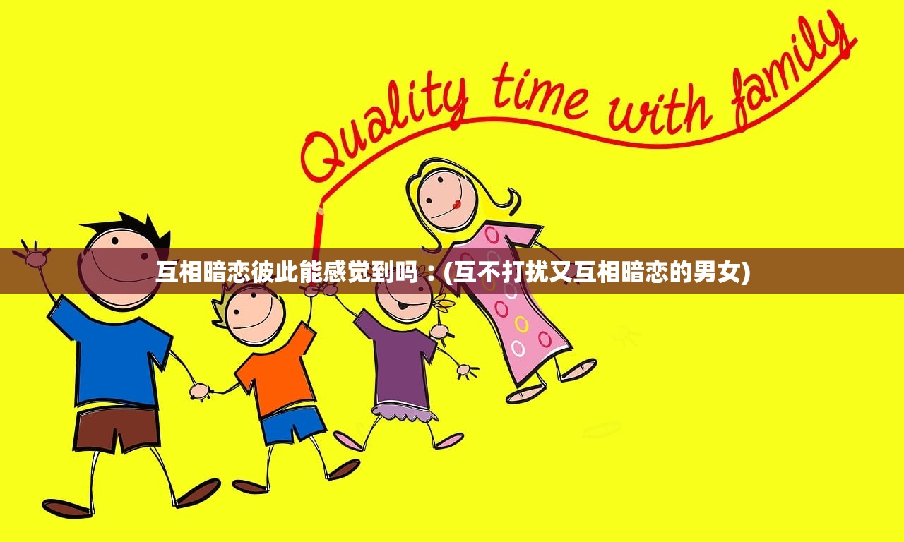 互相暗恋彼此能感觉到吗︰(互不打扰又互相暗恋的男女)