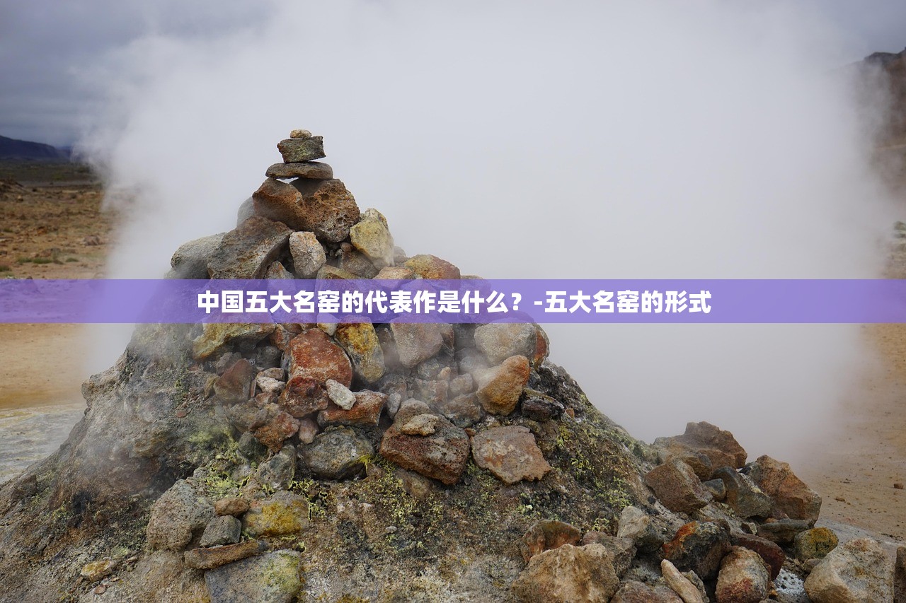 中国五大名窑的代表作是什么?-五大名窑的形式 中国五大名窑的代表作是什么?-五大名窑的形式