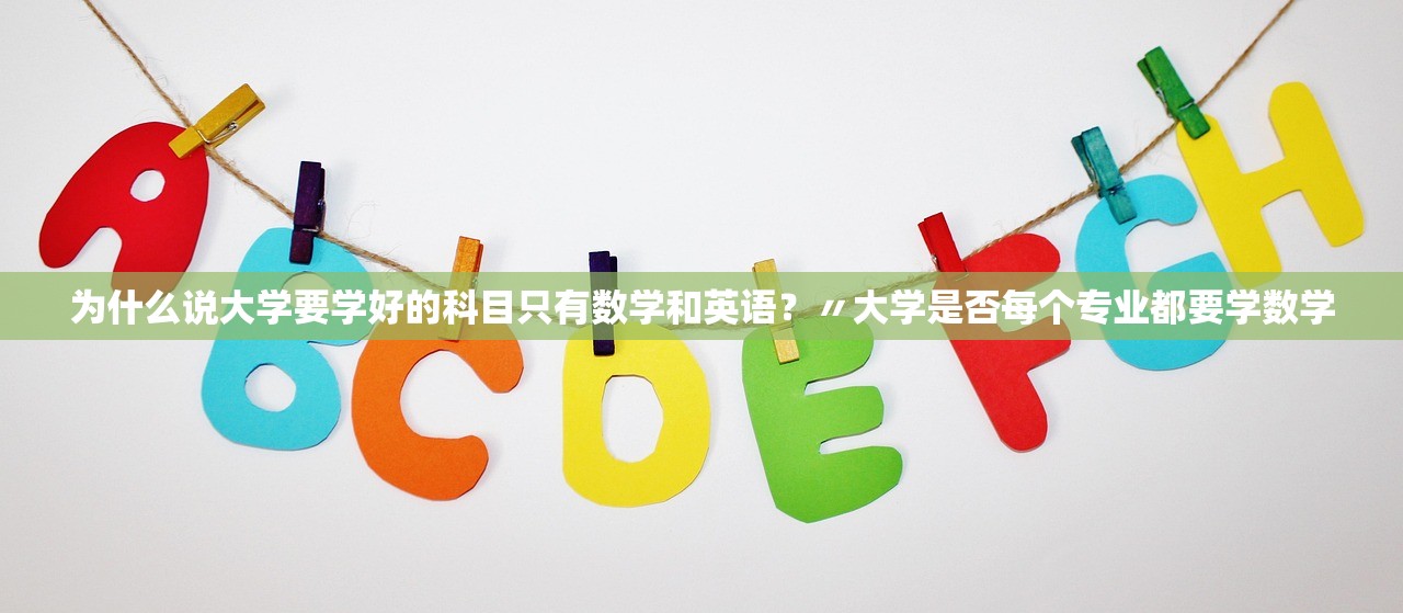 为什么说大学要学好的科目只有数学和英语?〃大学是否每个专业都要学数学 为什么说大学要学好的科目只有数学和英语?〃大学是否每个专业都要学数学