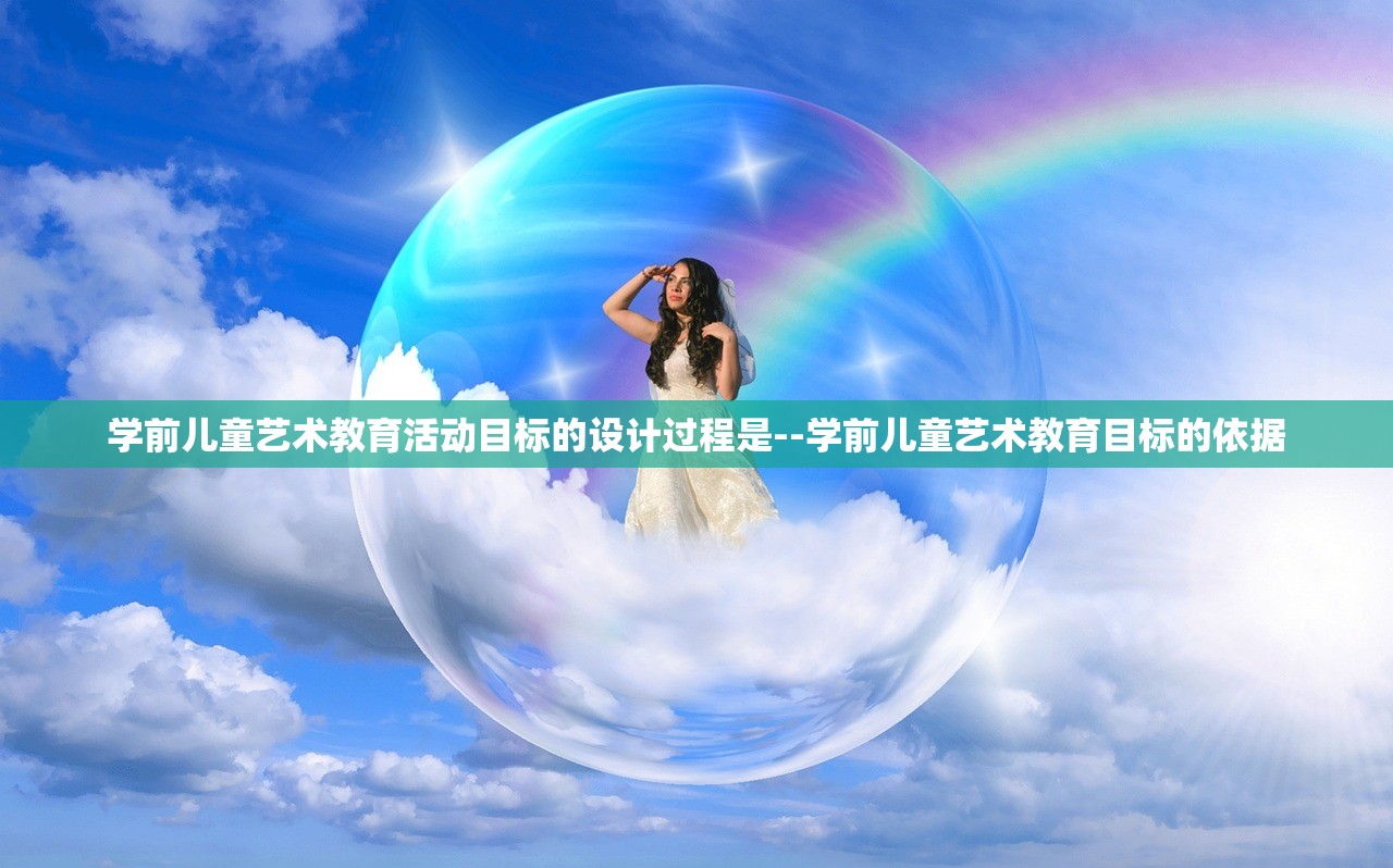 学前儿童艺术教育活动目标的设计过程是--学前儿童艺术教育目标的依据
