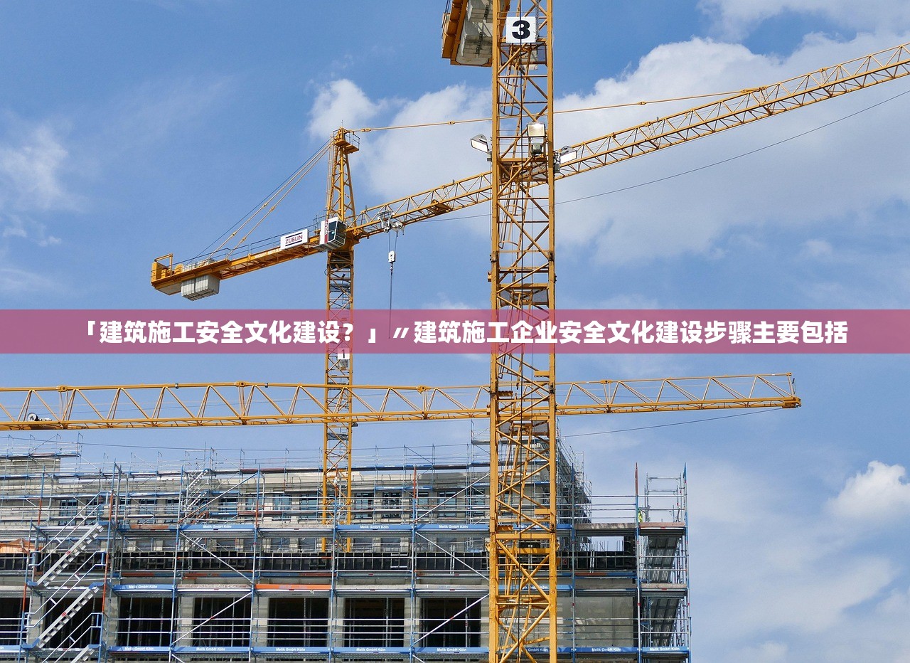 「建筑施工安全文化建设？」〃建筑施工企业安全文化建设步骤主要包括