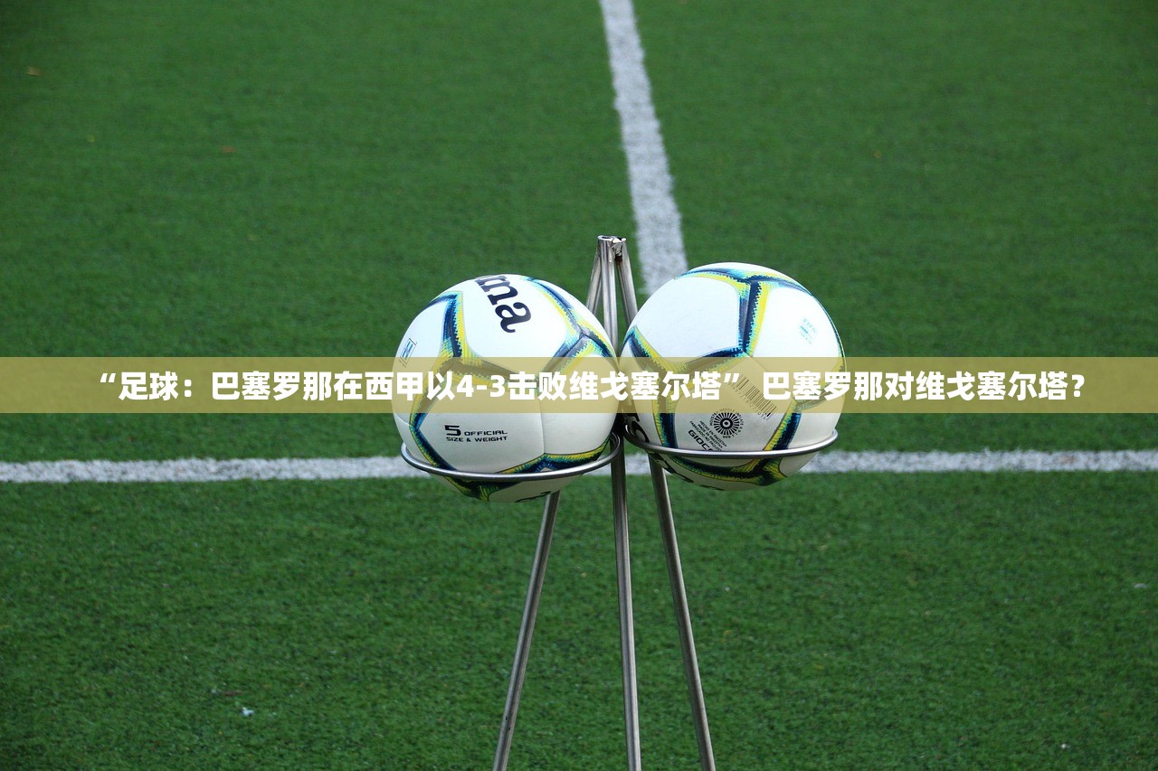 “足球：巴塞罗那在西甲以4-3击败维戈塞尔塔” 巴塞罗那对维戈塞尔塔？