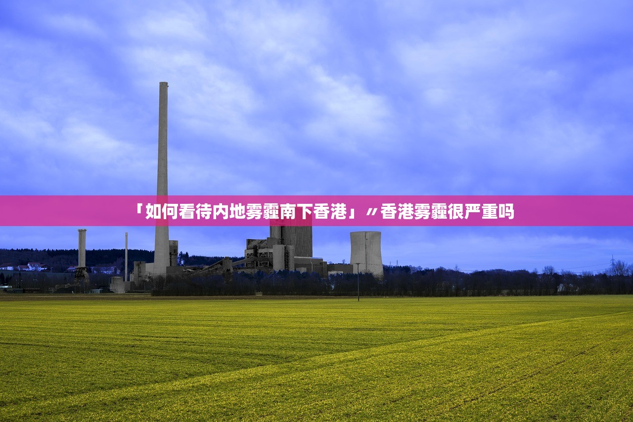 「如何看待内地雾霾南下香港」〃香港雾霾很严重吗 「如何看待内地雾霾南下香港」〃香港雾霾很严重吗
