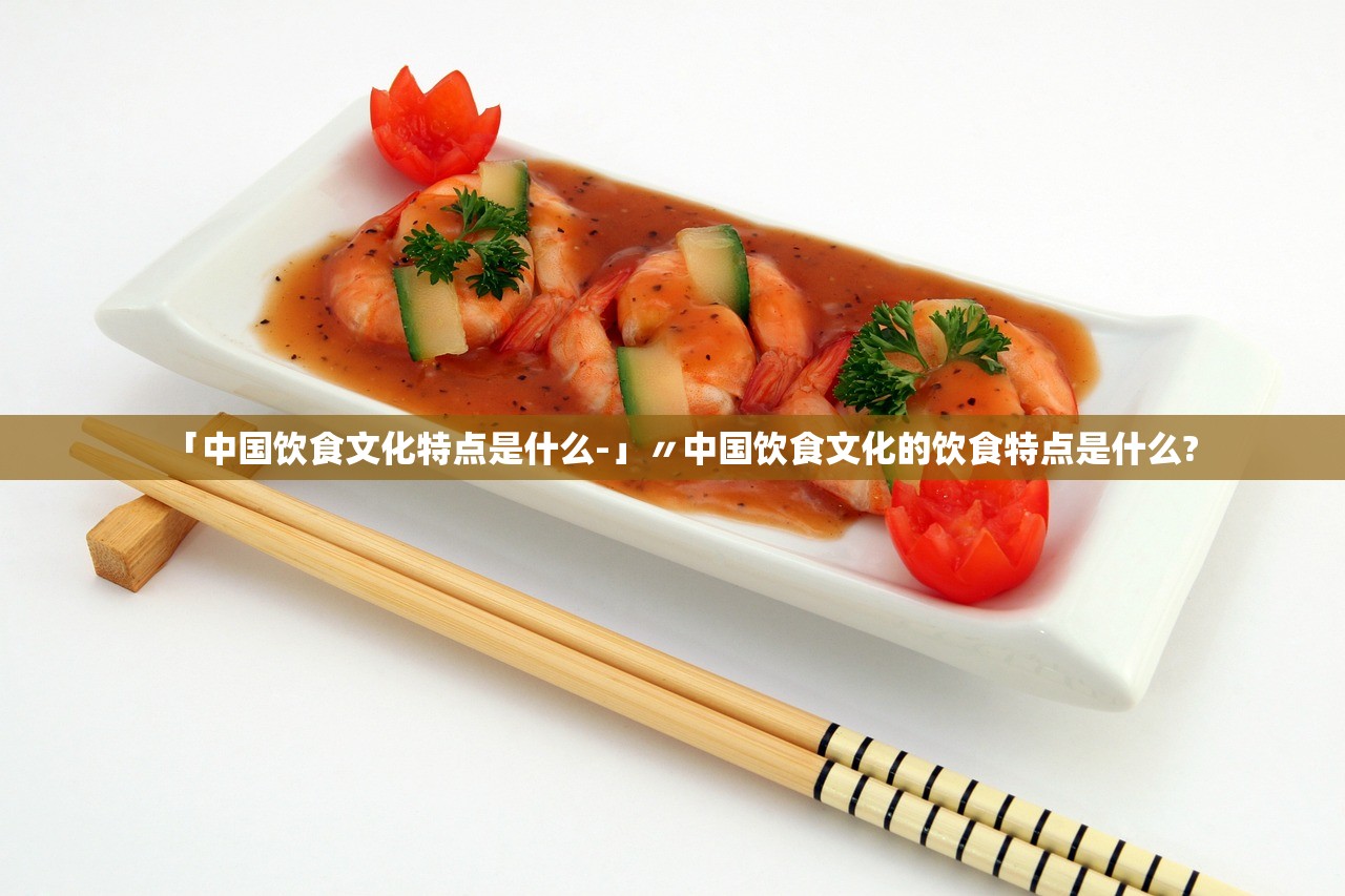 「中国饮食文化特点是什么-」〃中国饮食文化的饮食特点是什么?