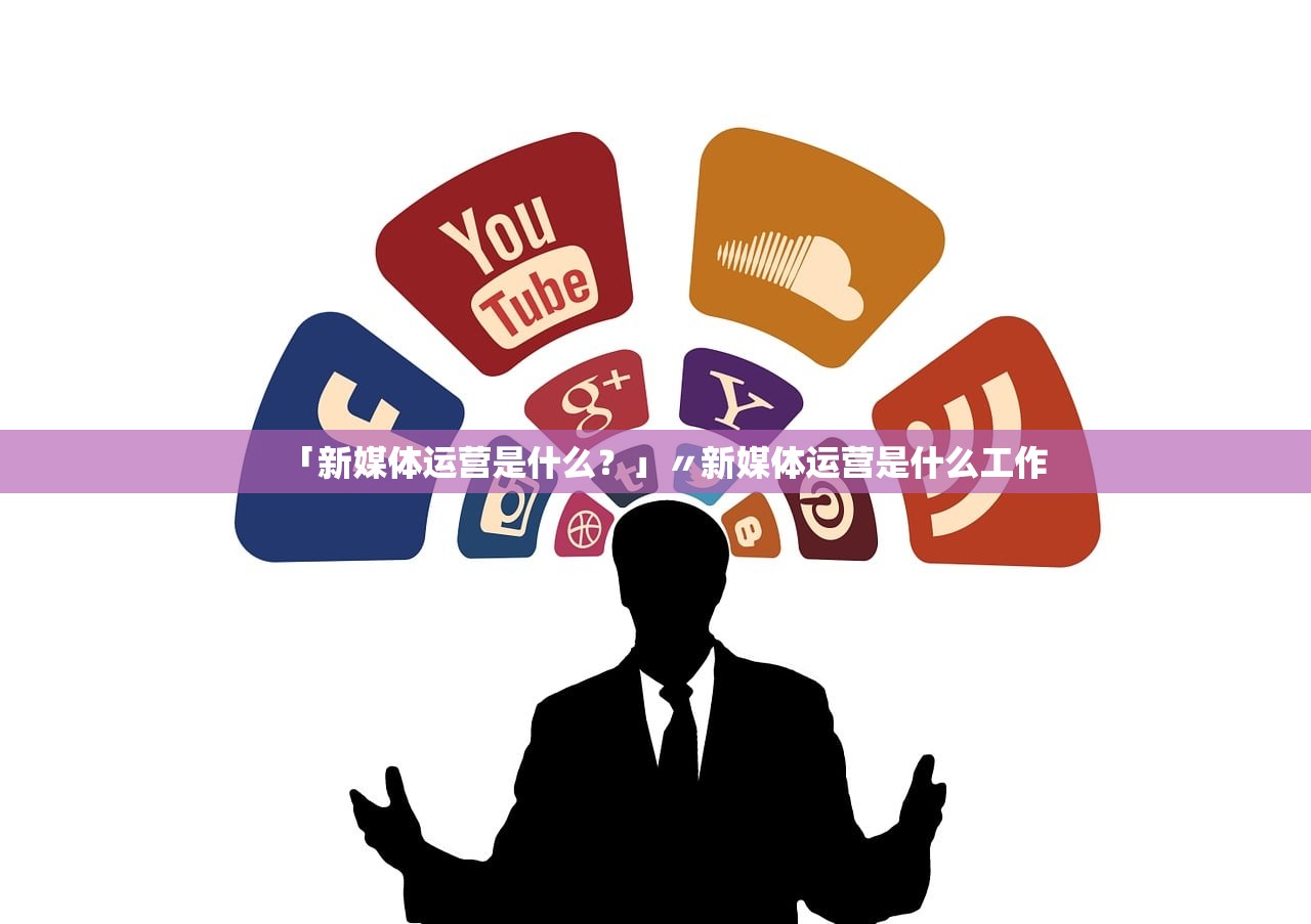 「新媒体运营是什么？」〃新媒体运营是什么工作