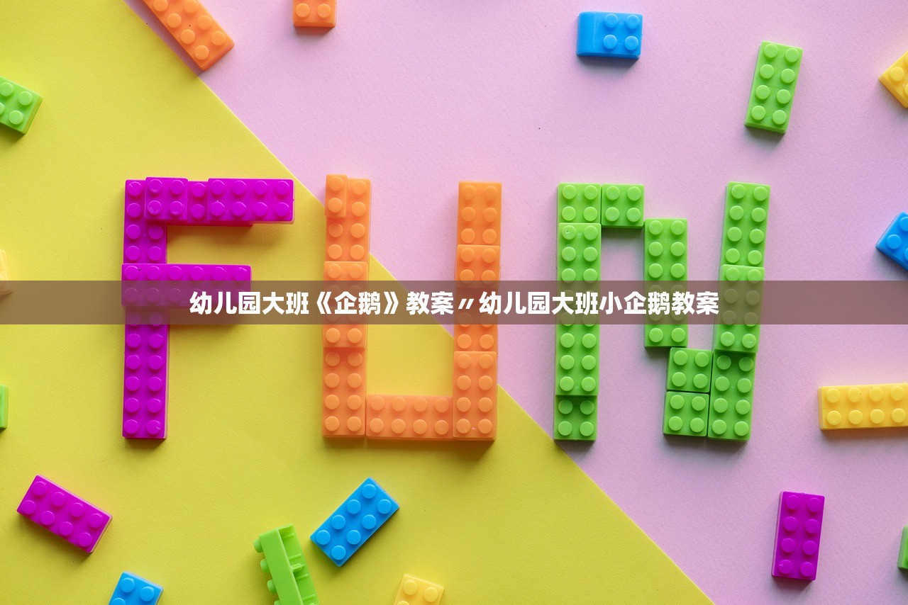 幼儿园大班《企鹅》教案〃幼儿园大班小企鹅教案 幼儿园大班《企鹅》教案〃幼儿园大班小企鹅教案