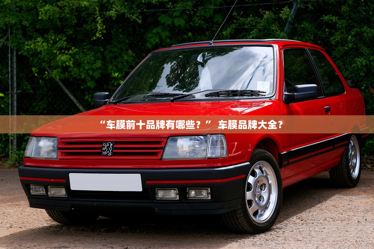 “车膜前十品牌有哪些？” 车膜品牌大全？