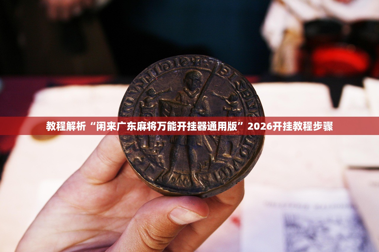 教程解析“闲来广东麻将万能开挂器通用版”2026开挂教程步骤