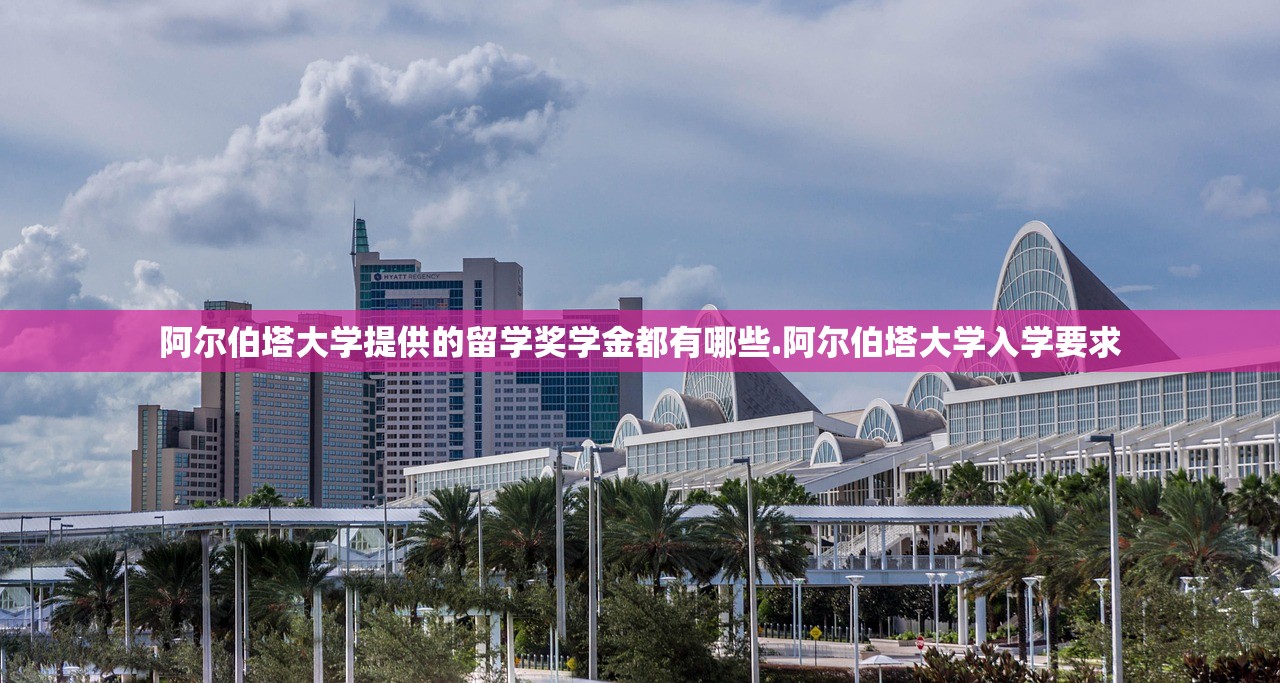 阿尔伯塔大学提供的留学奖学金都有哪些.阿尔伯塔大学入学要求