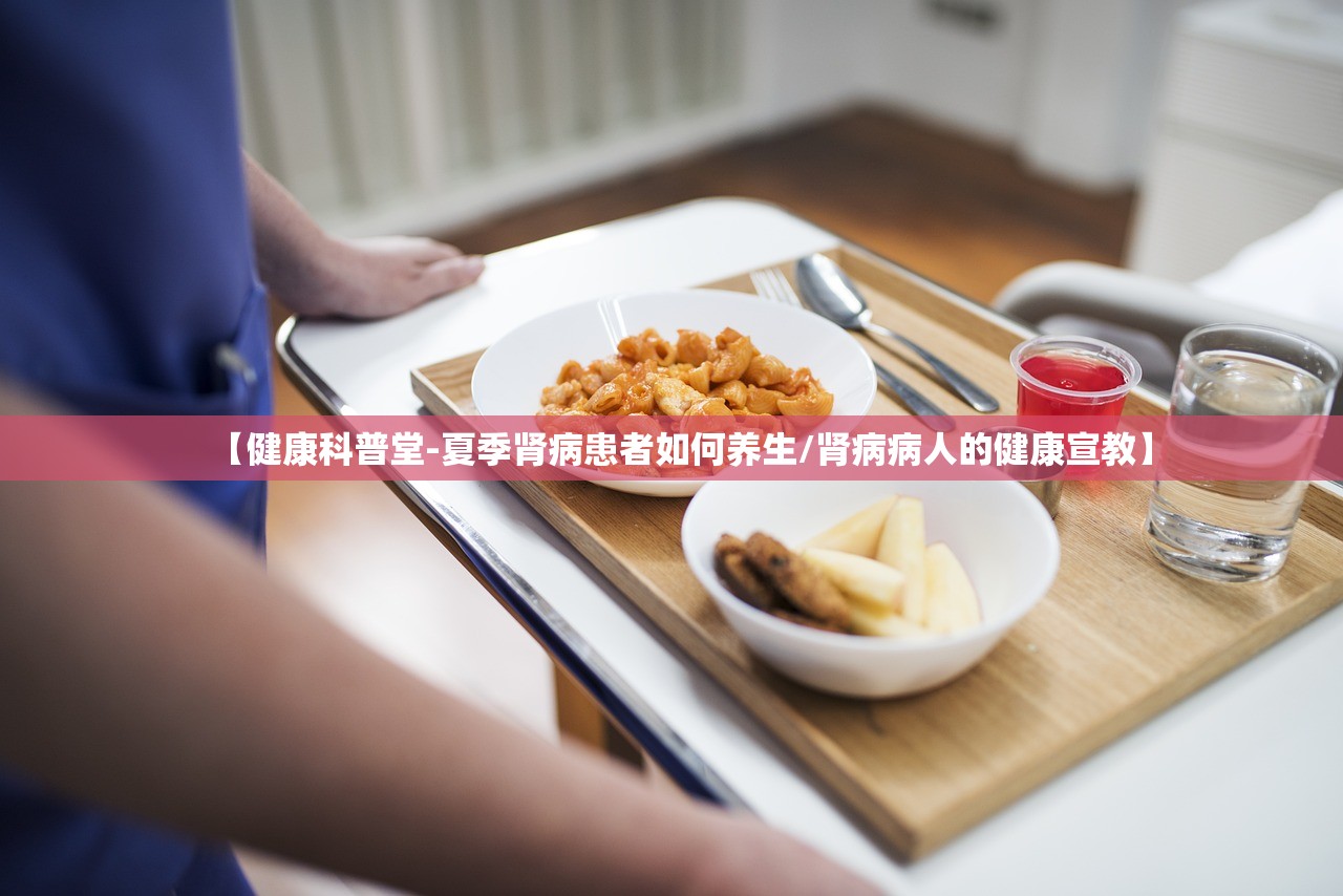 【健康科普堂-夏季肾病患者如何养生/肾病病人的健康宣教】