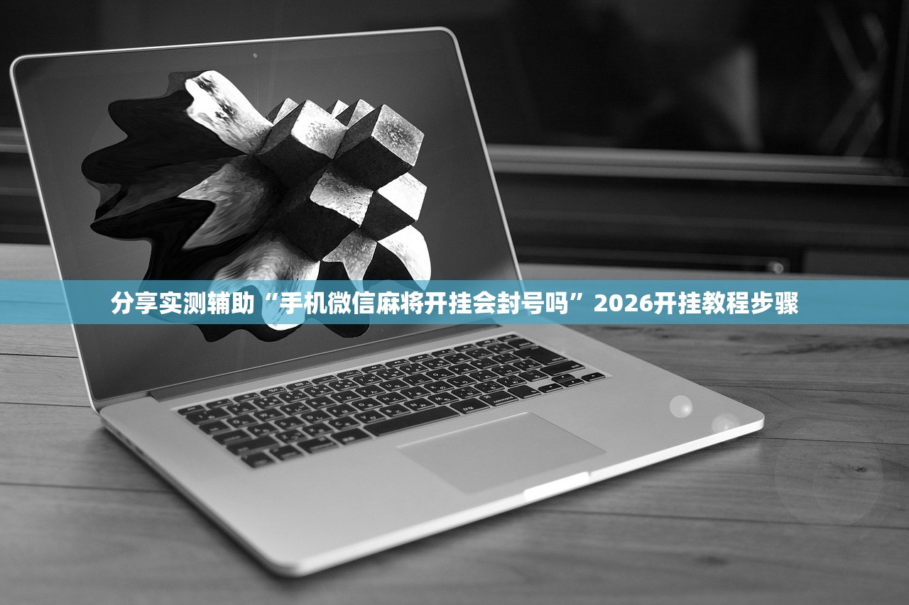分享实测辅助“手机微信麻将开挂会封号吗”2026开挂教程步骤