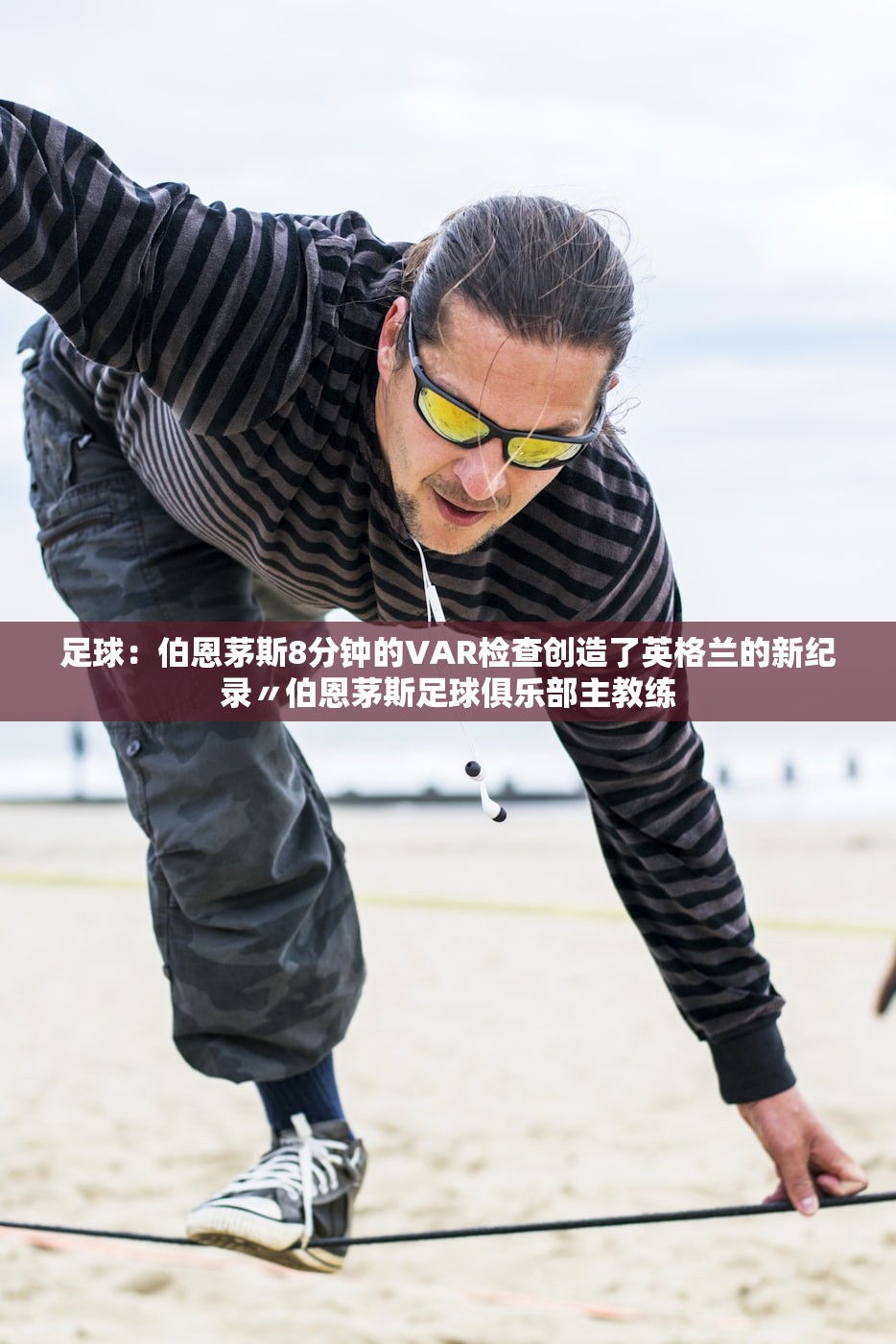 足球：伯恩茅斯8分钟的VAR检查创造了英格兰的新纪录〃伯恩茅斯足球俱乐部主教练