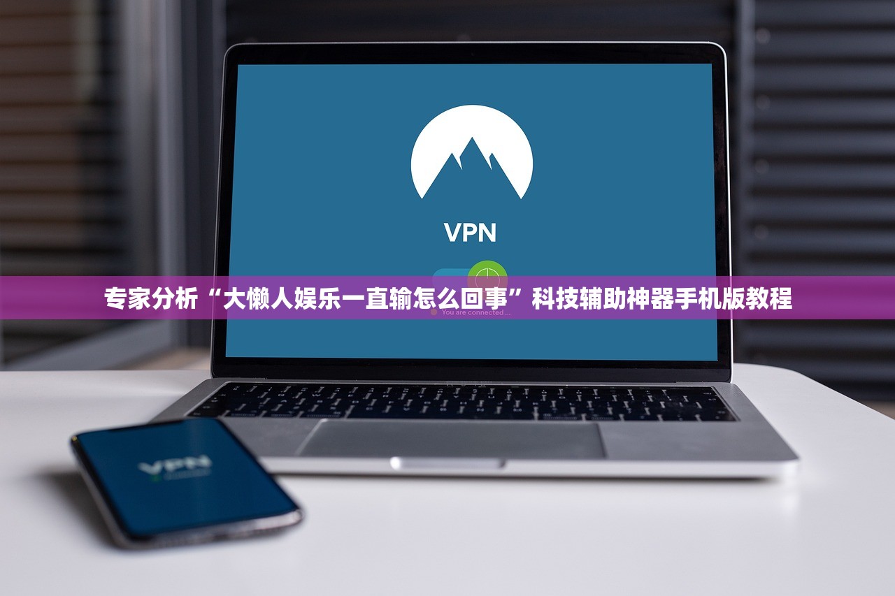 专家分析“大懒人娱乐一直输怎么回事”科技辅助神器手机版教程