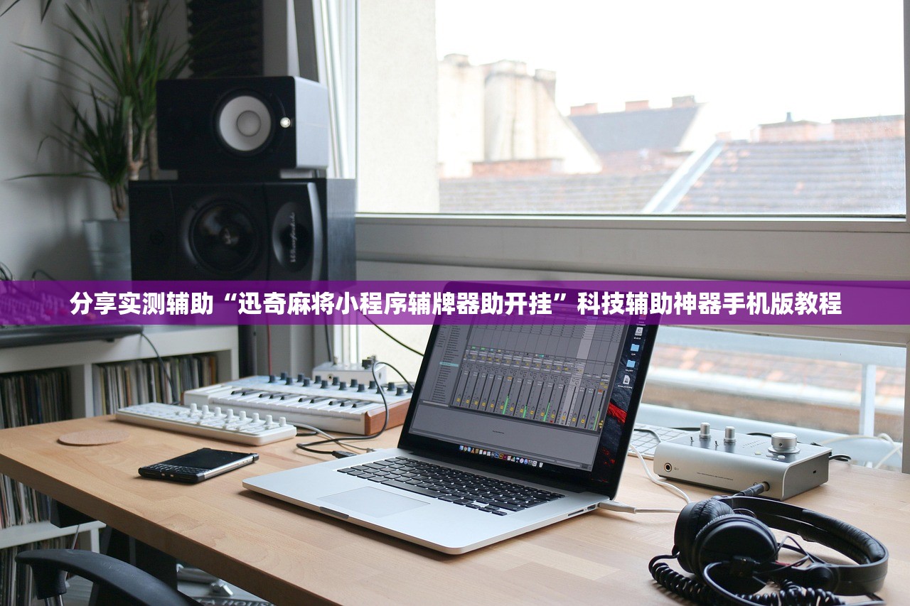 分享实测辅助“迅奇麻将小程序辅牌器助开挂”科技辅助神器手机版教程
