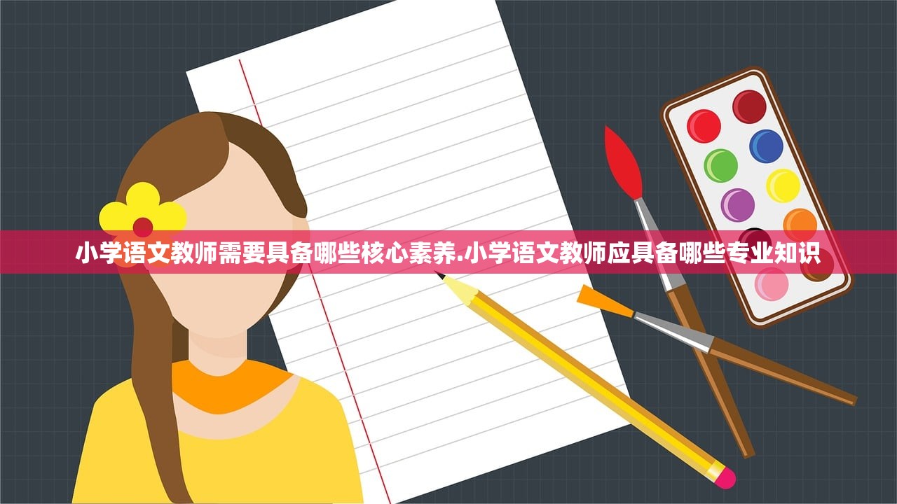 小学语文教师需要具备哪些核心素养.小学语文教师应具备哪些专业知识