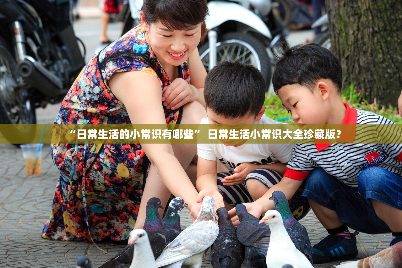 “日常生活的小常识有哪些	” 日常生活小常识大全珍藏版？
