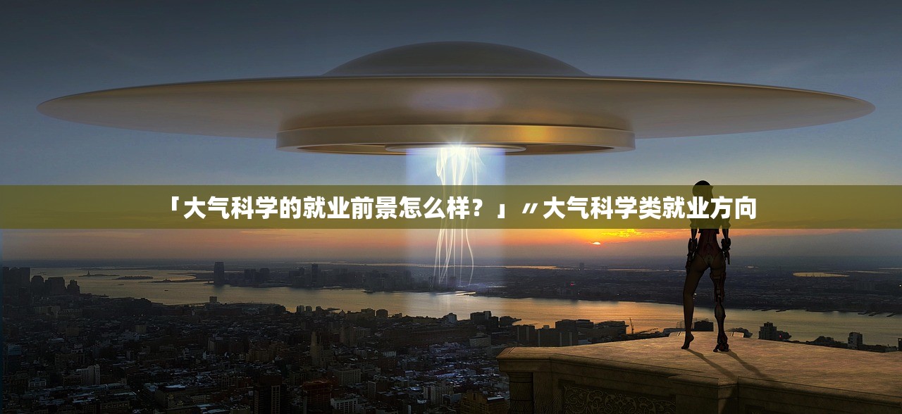 「大气科学的就业前景怎么样？」〃大气科学类就业方向