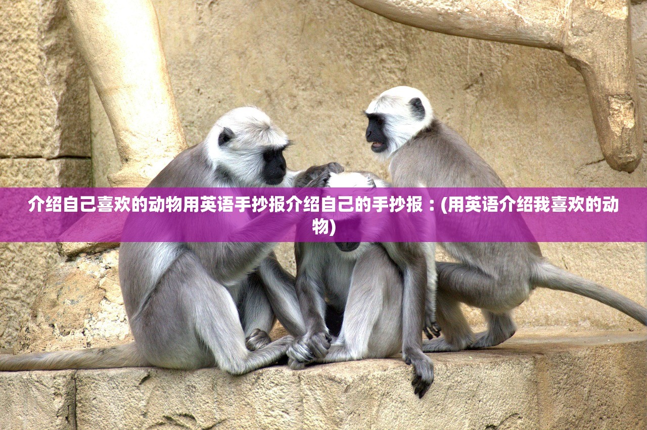 介绍自己喜欢的动物用英语手抄报介绍自己的手抄报︰(用英语介绍我喜欢的动物)
