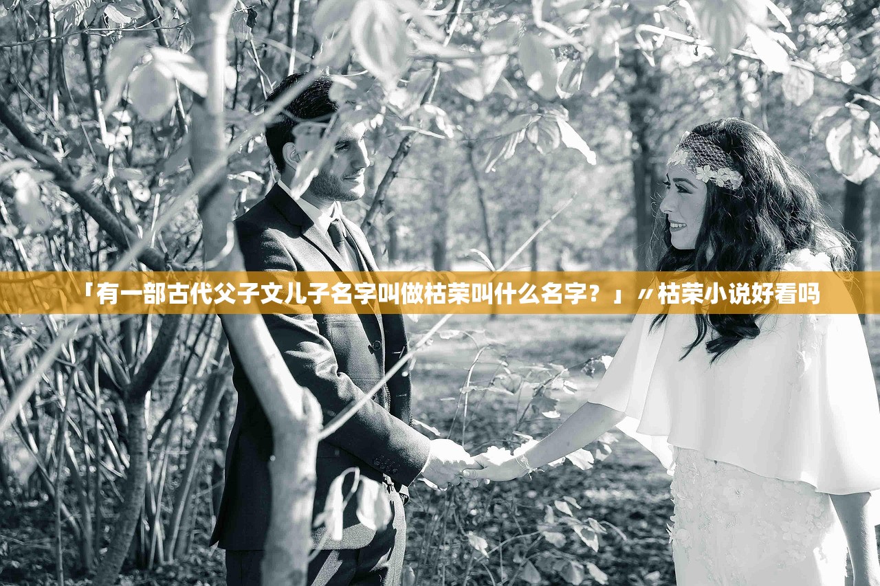 「有一部古代父子文儿子名字叫做枯荣叫什么名字？」〃枯荣小说好看吗