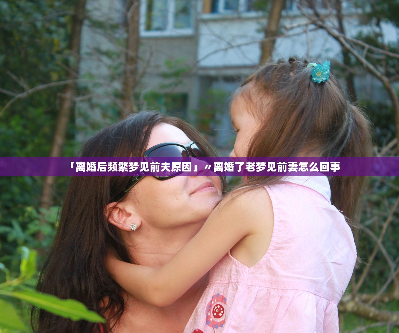 「离婚后频繁梦见前夫原因」〃离婚了老梦见前妻怎么回事