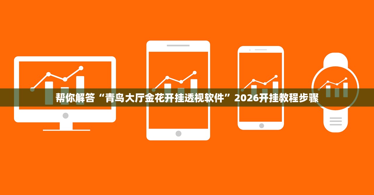 帮你解答“青鸟大厅金花开挂透视软件”2026开挂教程步骤