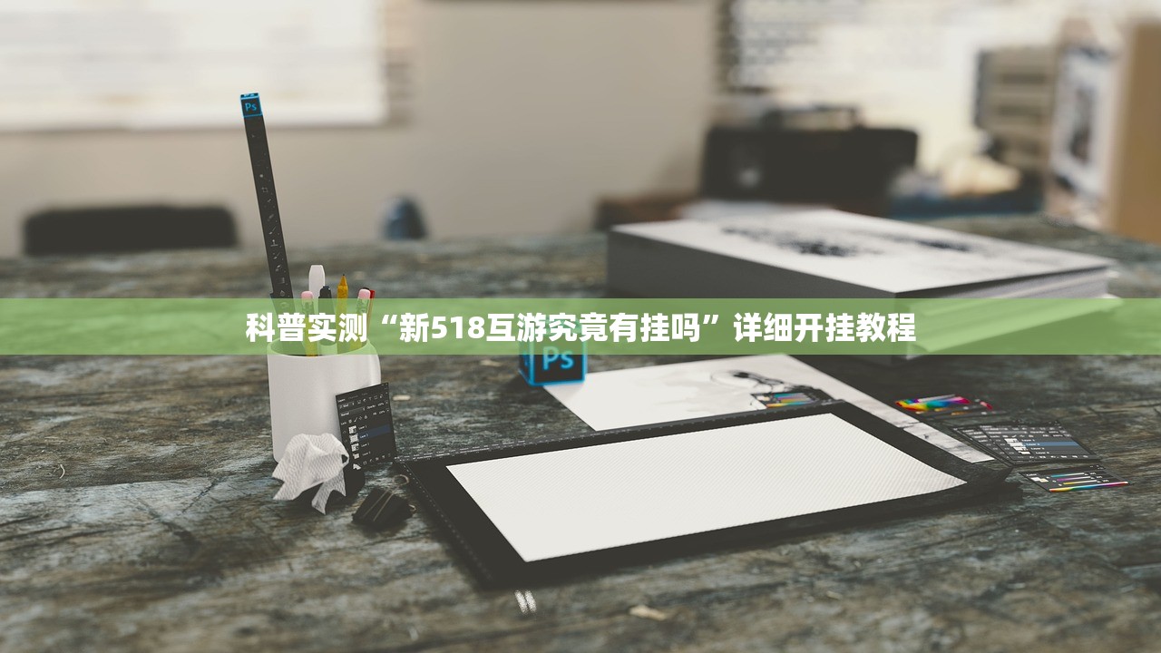 科普实测“新518互游究竟有挂吗”详细开挂教程