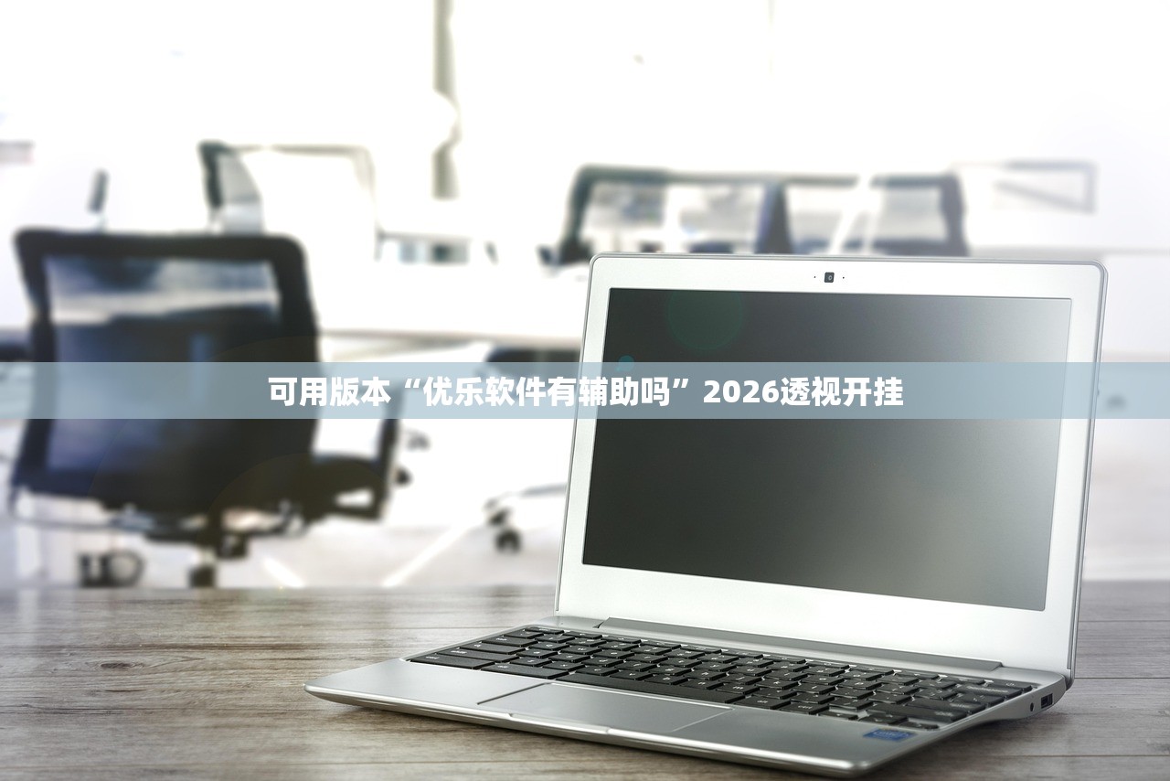 可用版本“优乐软件有辅助吗”2026透视开挂