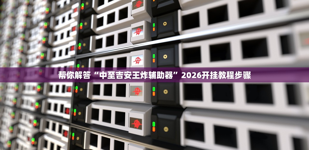 帮你解答“中至吉安王炸辅助器”2026开挂教程步骤