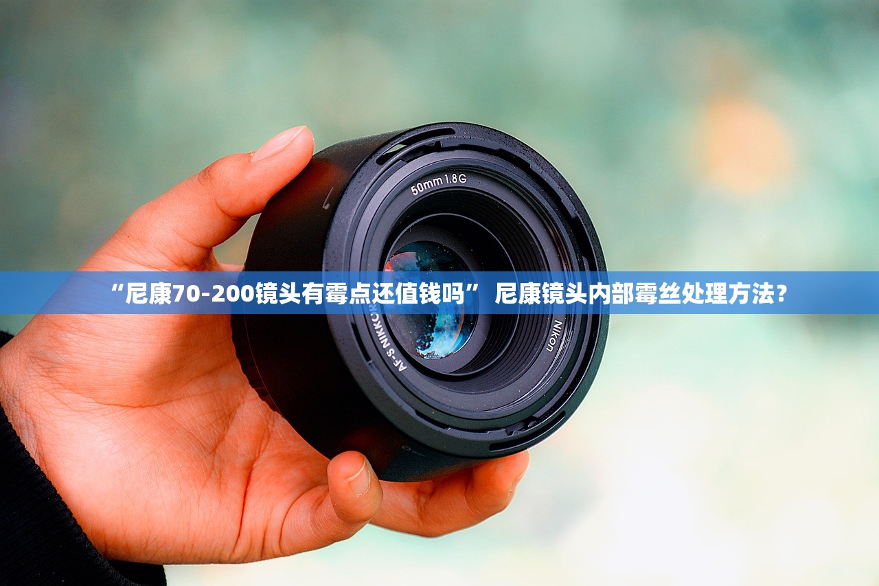 “尼康70-200镜头有霉点还值钱吗” 尼康镜头内部霉丝处理方法？
