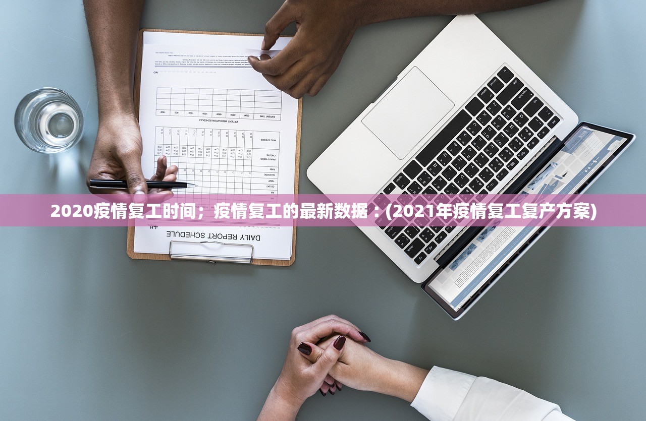 2020疫情复工时间；疫情复工的最新数据︰(2021年疫情复工复产方案)