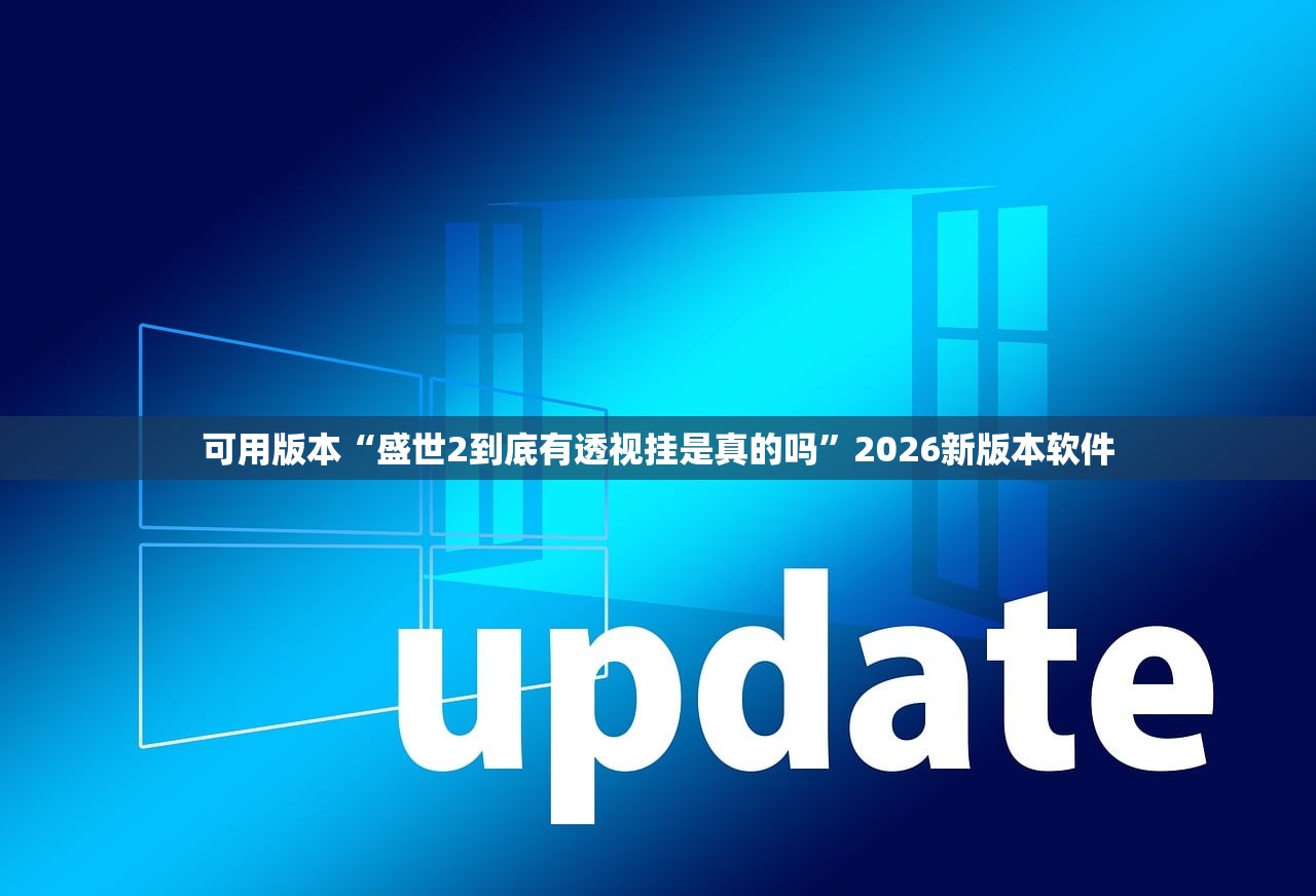 可用版本“盛世2到底有透视挂是真的吗”2026新版本软件