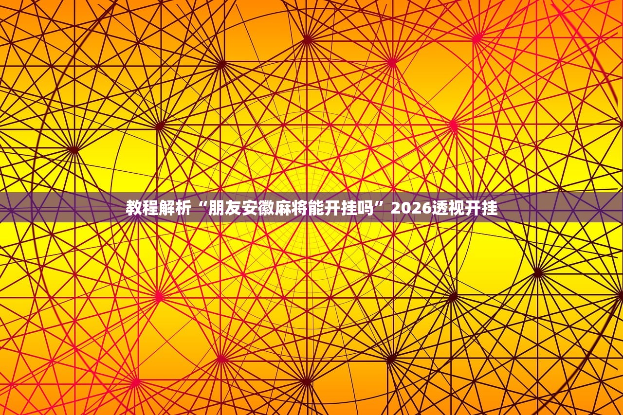 教程解析“朋友安徽麻将能开挂吗”2026透视开挂