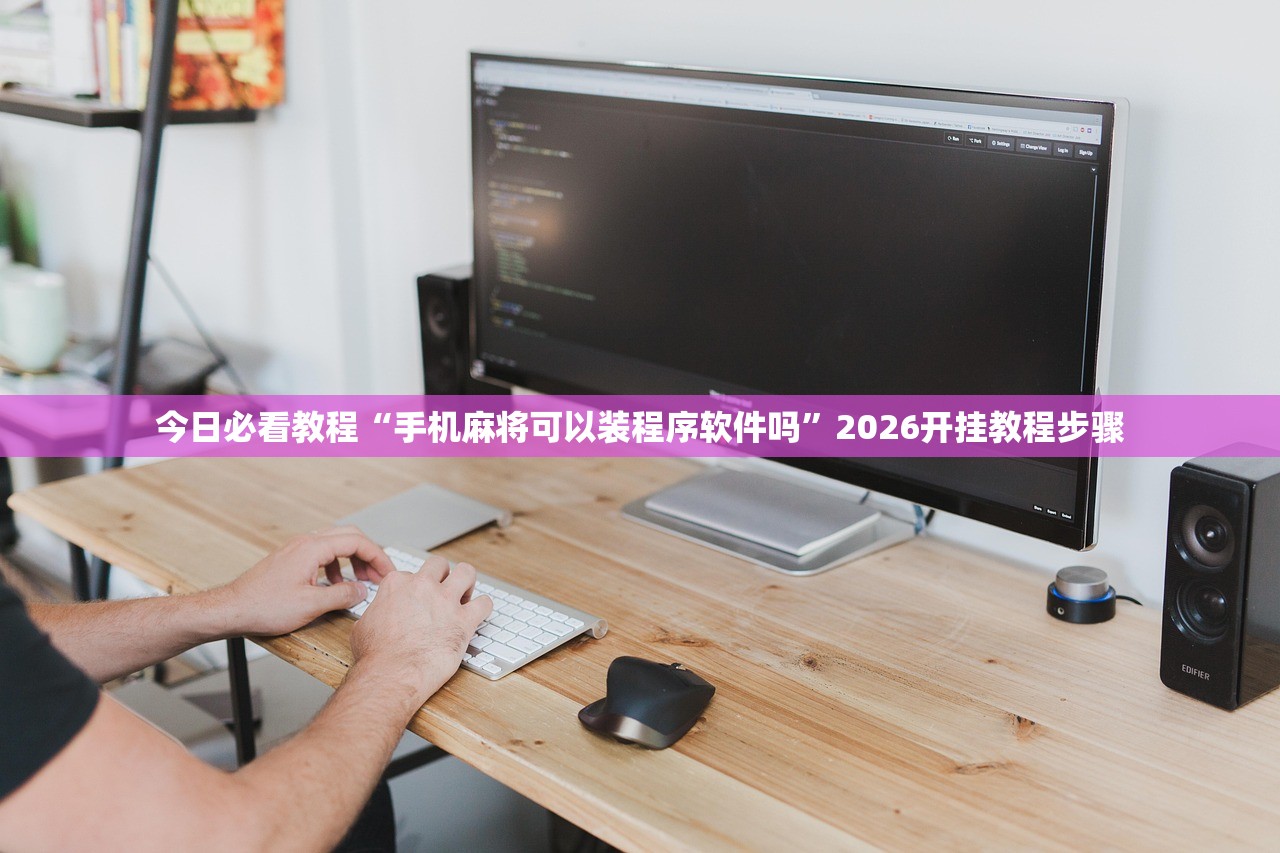 今日必看教程“手机麻将可以装程序软件吗	”2026开挂教程步骤