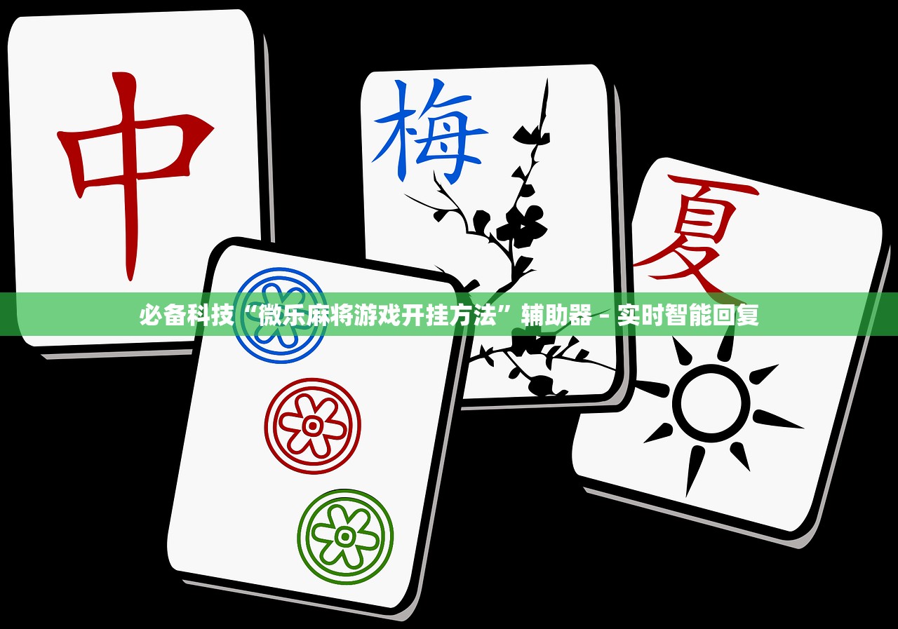 必备科技“微乐麻将游戏开挂方法	”辅助器 – 实时智能回复