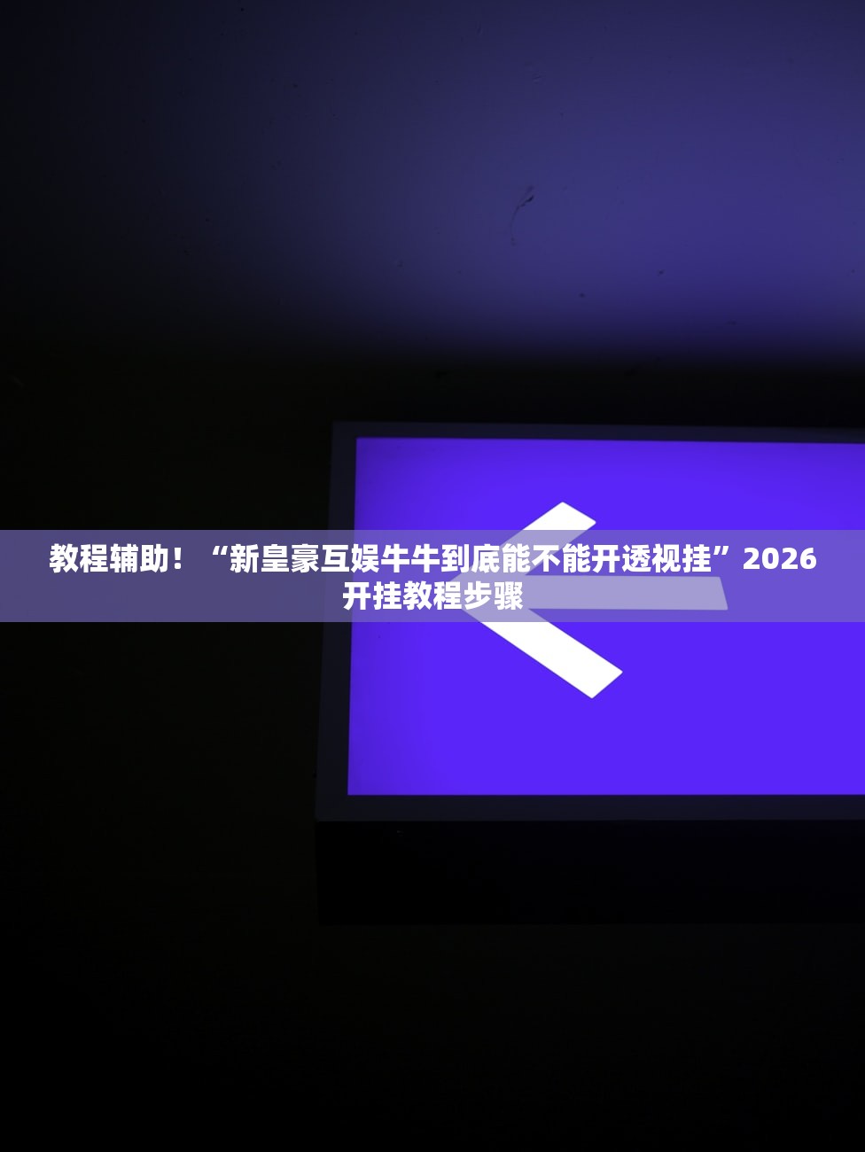 教程辅助！“新皇豪互娱牛牛到底能不能开透视挂	”2026开挂教程步骤