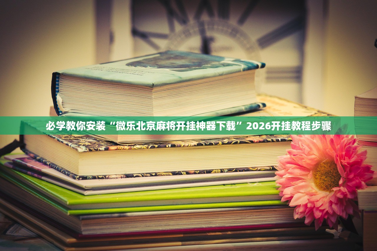 必学教你安装“微乐北京麻将开挂神器下载”2026开挂教程步骤
