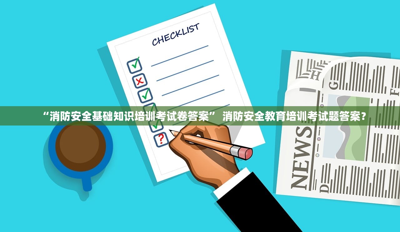 “消防安全基础知识培训考试卷答案” 消防安全教育培训考试题答案？