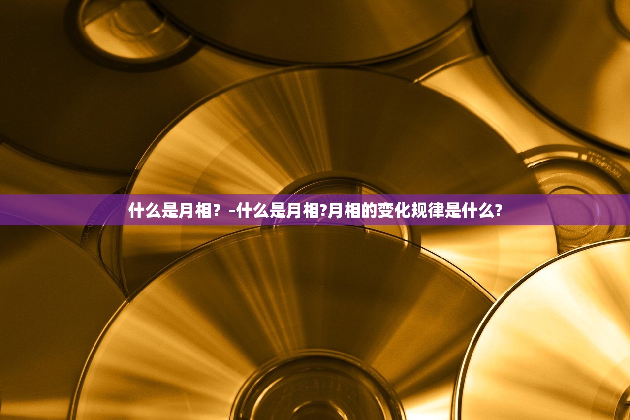 什么是月相?-什么是月相?月相的变化规律是什么? 什么是月相?-什么是月相?月相的变化规律是什么?