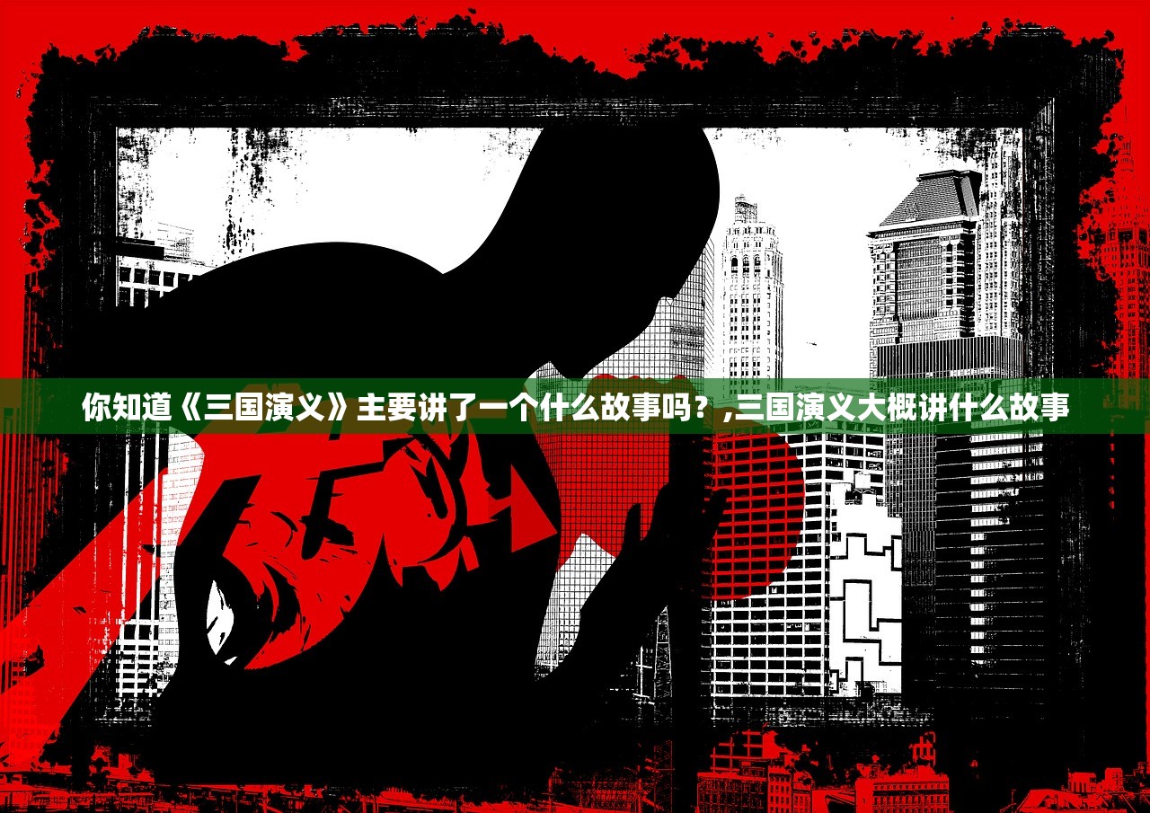 你知道《三国演义》主要讲了一个什么故事吗?,三国演义大概讲什么故事 你知道《三国演义》主要讲了一个什么故事吗?,三国演义大概讲什么故事