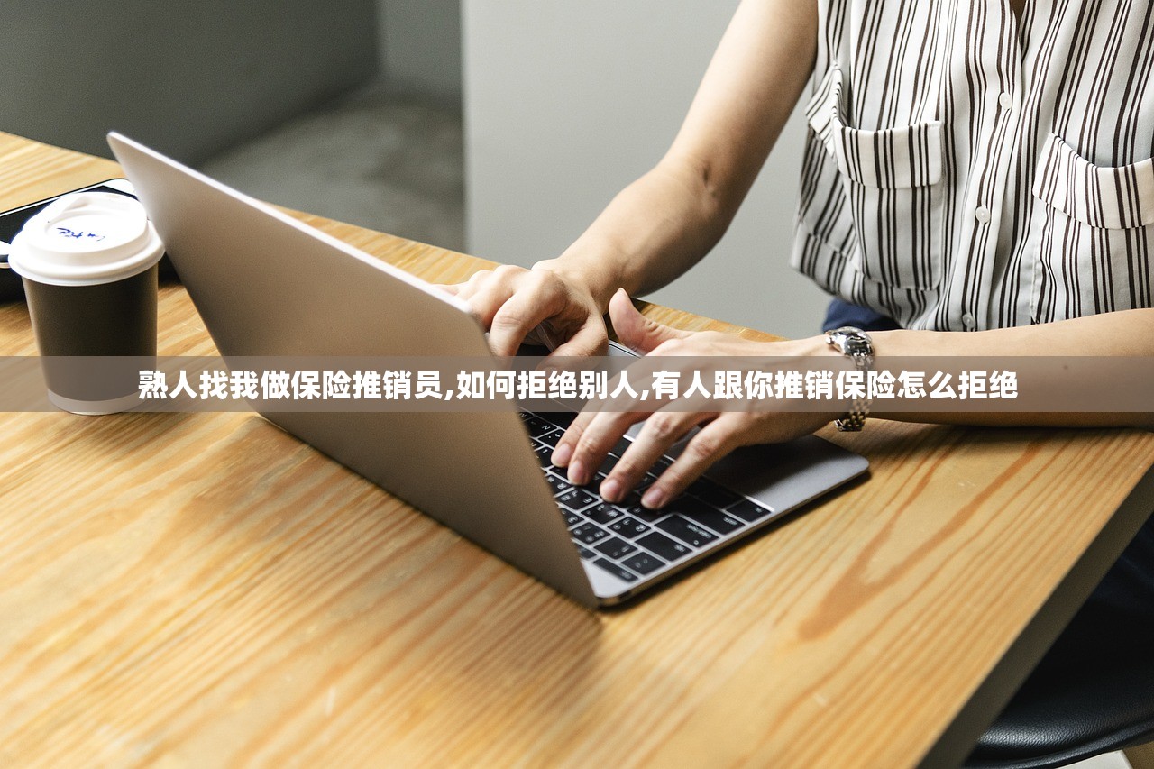 熟人找我做保险推销员,如何拒绝别人,有人跟你推销保险怎么拒绝 熟人找我做保险推销员,如何拒绝别人,有人跟你推销保险怎么拒绝