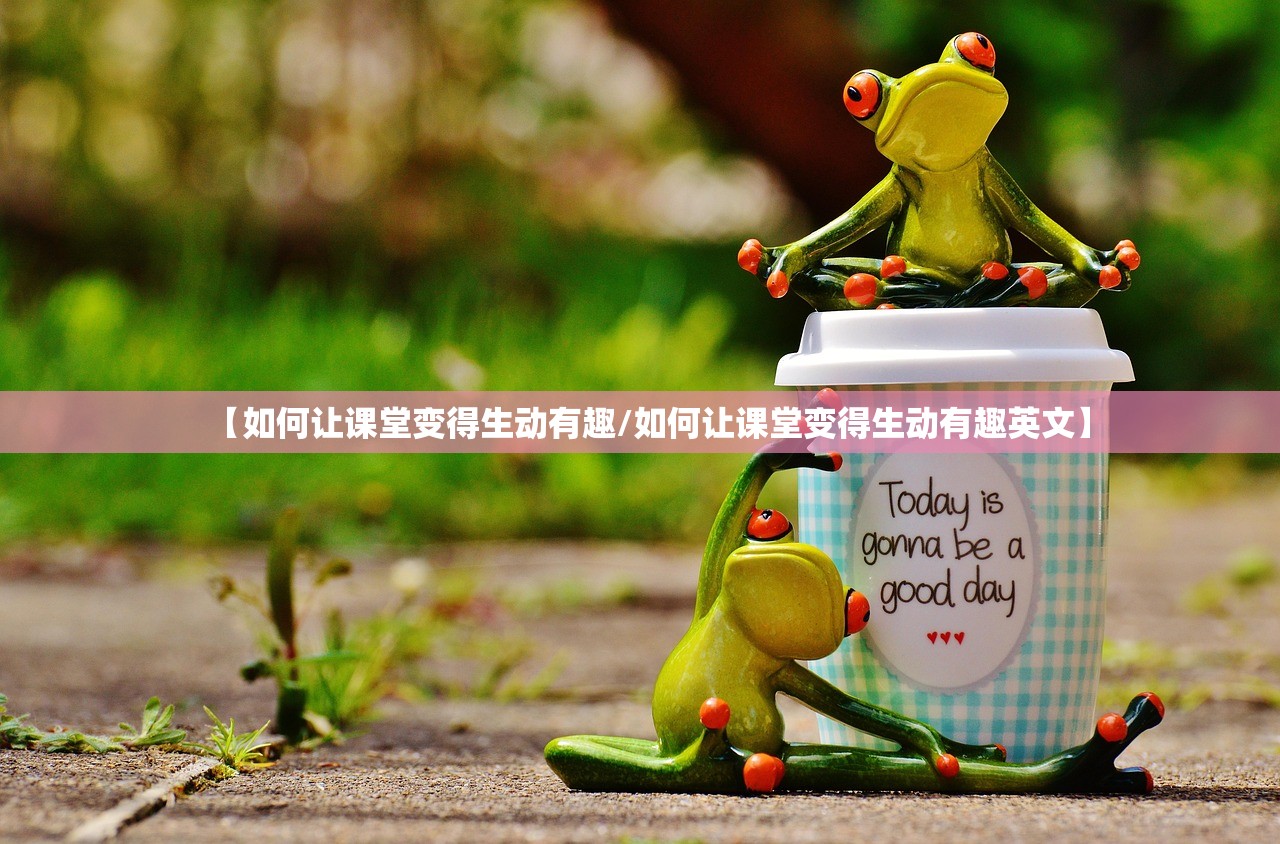 【如何让课堂变得生动有趣/如何让课堂变得生动有趣英文】