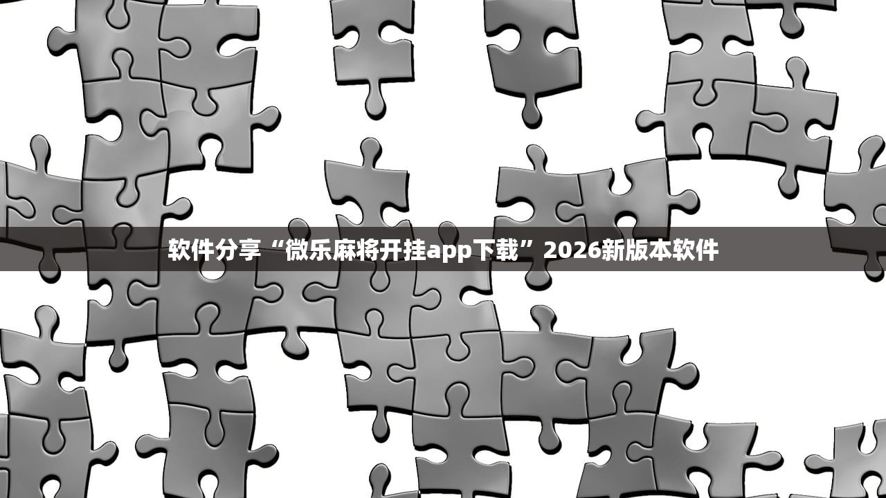 软件分享“微乐麻将开挂app下载”2026新版本软件