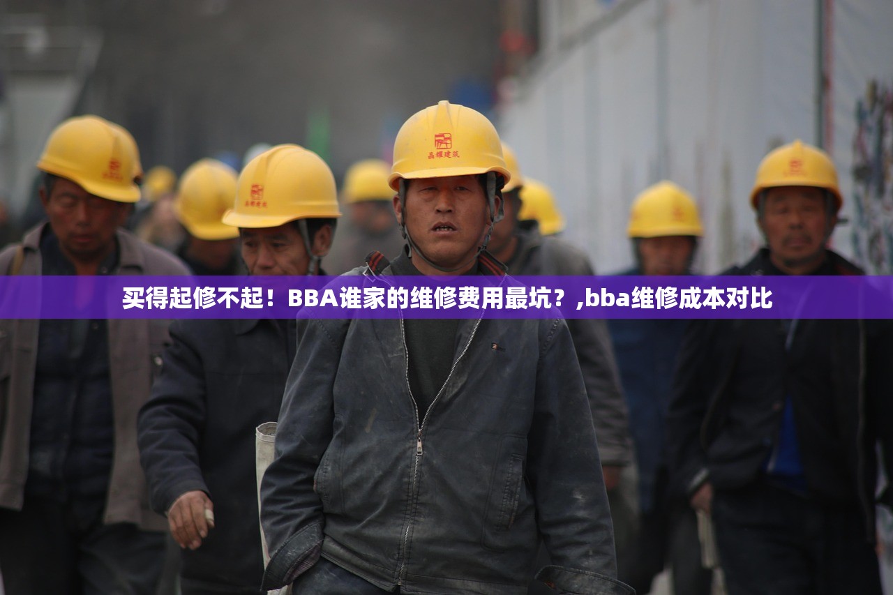 买得起修不起!BBA谁家的维修费用最坑?,bba维修成本对比 买得起修不起!BBA谁家的维修费用最坑?,bba维修成本对比