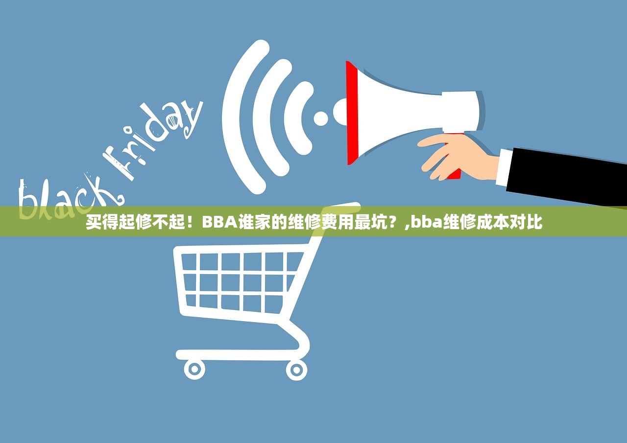 买得起修不起!BBA谁家的维修费用最坑?,bba维修成本对比 买得起修不起!BBA谁家的维修费用最坑?,bba维修成本对比