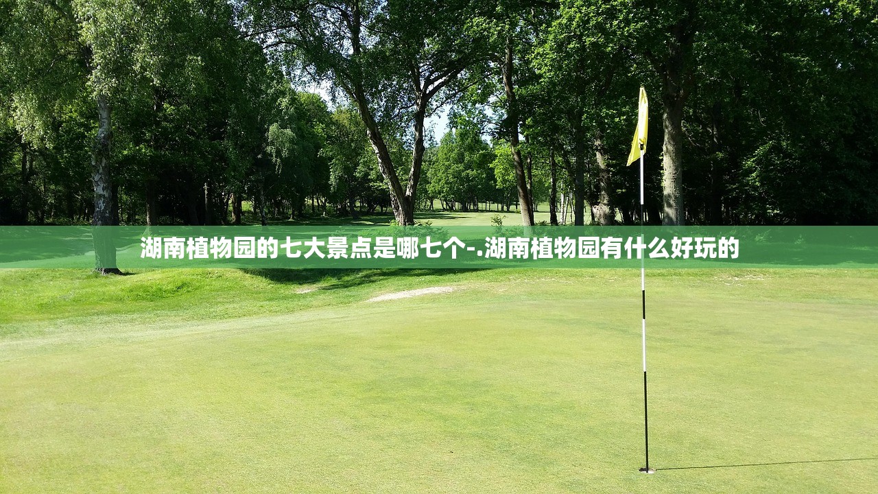 湖南植物园的七大景点是哪七个-.湖南植物园有什么好玩的