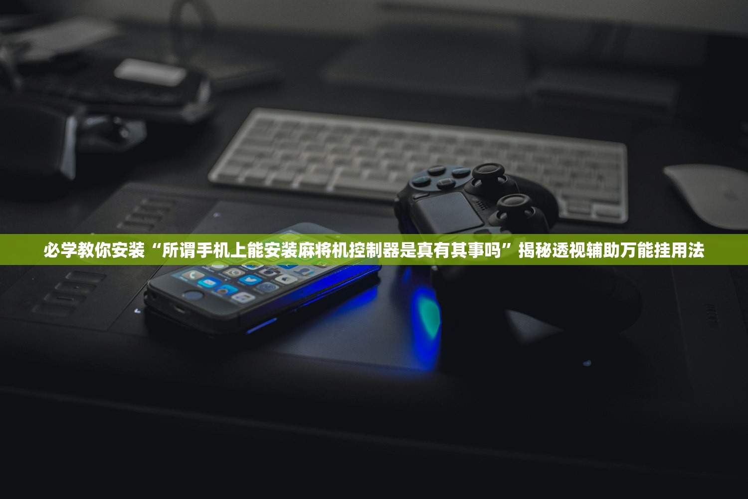 必学教你安装“所谓手机上能安装麻将机控制器是真有其事吗”揭秘透视辅助万能挂用法
