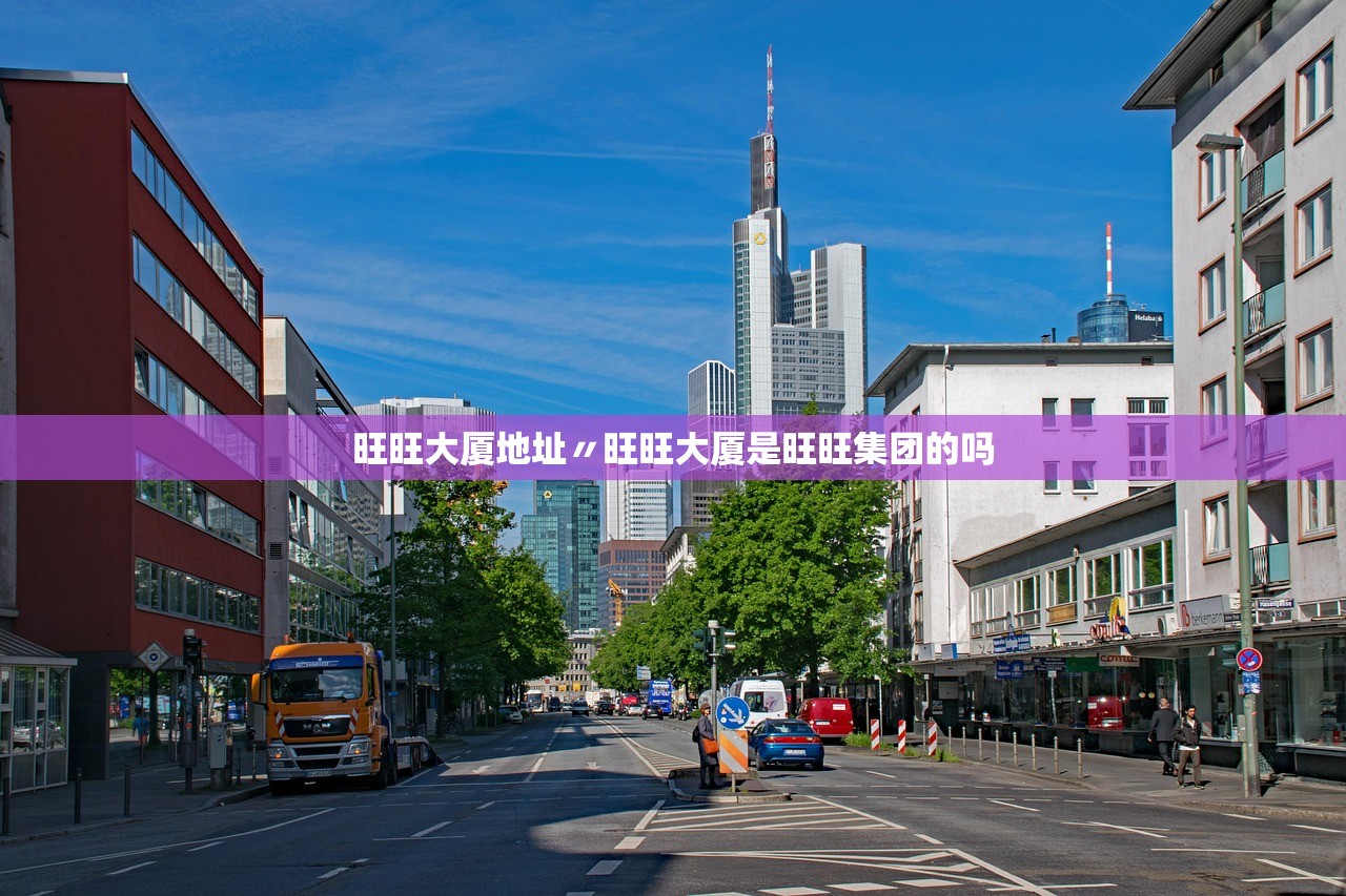 旺旺大厦地址〃旺旺大厦是旺旺集团的吗 旺旺大厦地址〃旺旺大厦是旺旺集团的吗