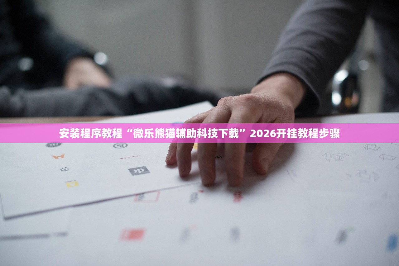 安装程序教程“微乐熊猫辅助科技下载”2026开挂教程步骤