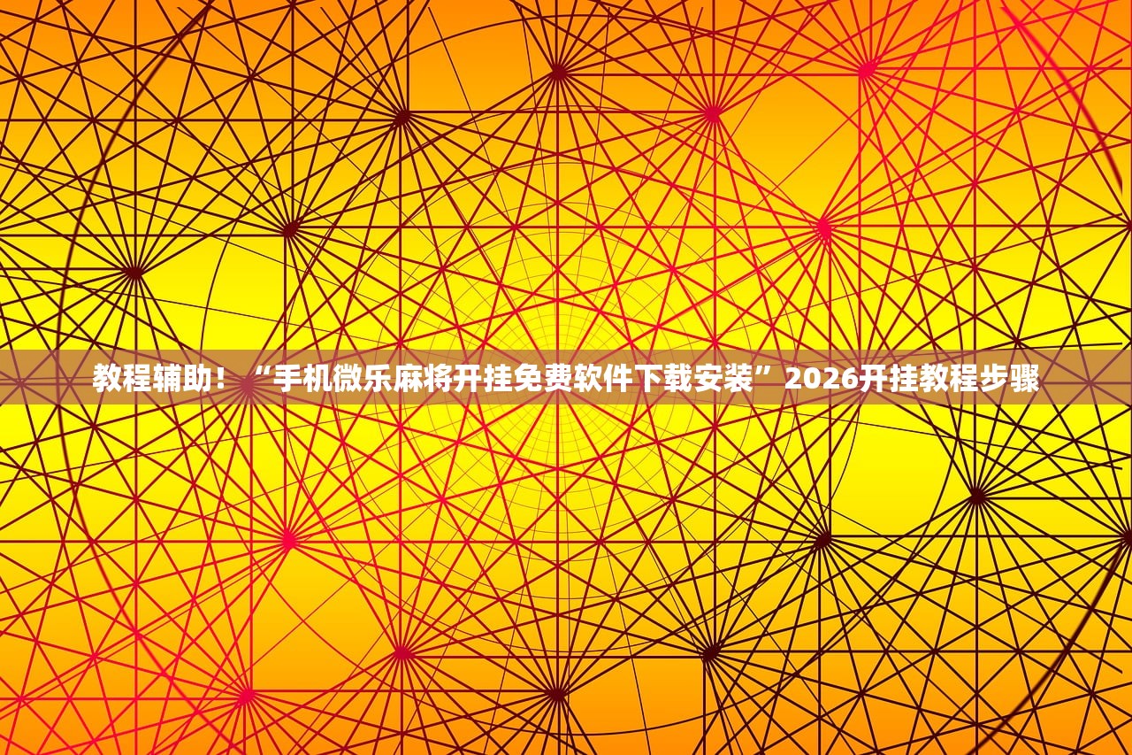 教程辅助！“手机微乐麻将开挂免费软件下载安装”2026开挂教程步骤